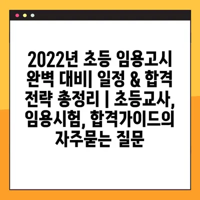 2022년 초등 임용고시 완벽 대비| 일정 & 합격 전략 총정리 | 초등교사, 임용시험, 합격가이드