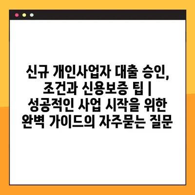 신규 개인사업자 대출 승인, 조건과 신용보증 팁 | 성공적인 사업 시작을 위한 완벽 가이드