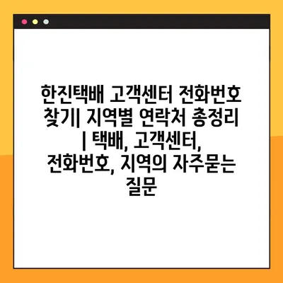 한진택배 고객센터 전화번호 찾기| 지역별 연락처 총정리 | 택배, 고객센터, 전화번호, 지역