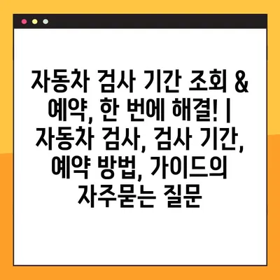 자동차 검사 기간 조회 & 예약, 한 번에 해결! | 자동차 검사, 검사 기간, 예약 방법, 가이드