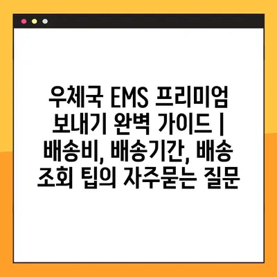 우체국 EMS 프리미엄 보내기 완벽 가이드 | 배송비, 배송기간, 배송 조회 팁