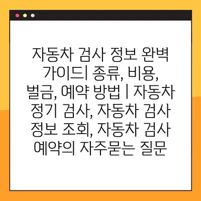 자동차 검사 정보 완벽 가이드| 종류, 비용, 벌금, 예약 방법 | 자동차 정기 검사, 자동차 검사 정보 조회, 자동차 검사 예약