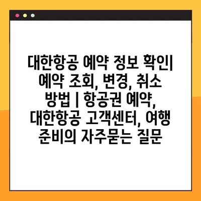 대한항공 예약 정보 확인| 예약 조회, 변경, 취소 방법 | 항공권 예약, 대한항공 고객센터, 여행 준비