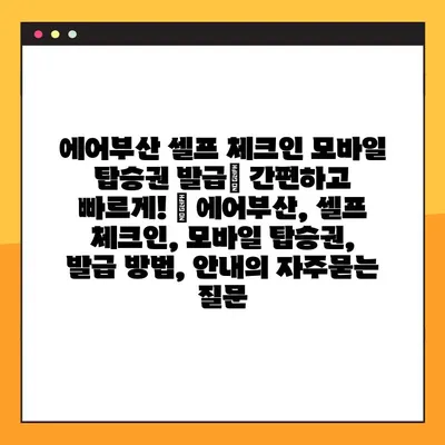 에어부산 셀프 체크인 모바일 탑승권 발급| 간편하고 빠르게! | 에어부산, 셀프 체크인, 모바일 탑승권, 발급 방법, 안내