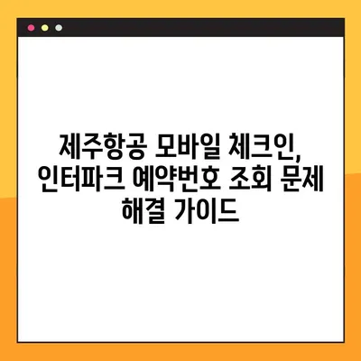 제주항공 모바일 체크인| 인터파크항공 예약번호 조회 실패 해결 가이드 | 제주항공, 모바일 체크인, 인터파크항공, 예약번호, 조회 실패, 해결