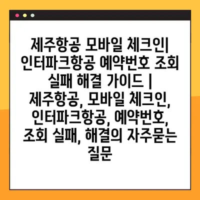 제주항공 모바일 체크인| 인터파크항공 예약번호 조회 실패 해결 가이드 | 제주항공, 모바일 체크인, 인터파크항공, 예약번호, 조회 실패, 해결