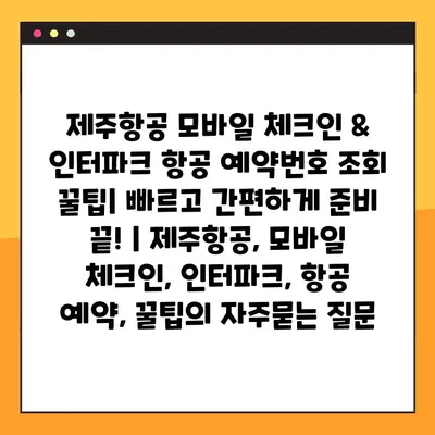 제주항공 모바일 체크인 & 인터파크 항공 예약번호 조회 꿀팁| 빠르고 간편하게 준비 끝! | 제주항공, 모바일 체크인, 인터파크, 항공 예약, 꿀팁