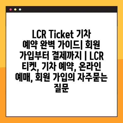 LCR Ticket 기차 예약 완벽 가이드| 회원 가입부터 결제까지 | LCR 티켓, 기차 예약, 온라인 예매, 회원 가입