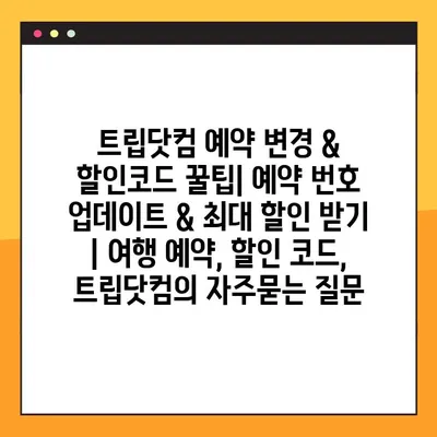 트립닷컴 예약 변경 & 할인코드 꿀팁| 예약 번호 업데이트 & 최대 할인 받기 | 여행 예약, 할인 코드, 트립닷컴