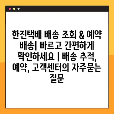 한진택배 배송 조회 & 예약 배송| 빠르고 간편하게 확인하세요 | 배송 추적, 예약, 고객센터