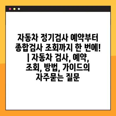 자동차 정기검사 예약부터 종합검사 조회까지 한 번에! | 자동차 검사, 예약, 조회, 방법, 가이드