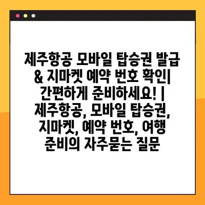 제주항공 모바일 탑승권 발급 & 지마켓 예약 번호 확인| 간편하게 준비하세요! | 제주항공, 모바일 탑승권, 지마켓, 예약 번호, 여행 준비