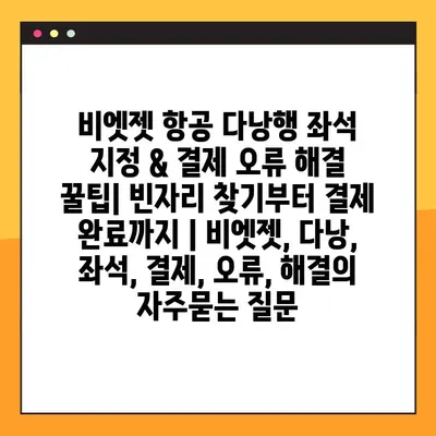 비엣젯 항공 다낭행 좌석 지정 & 결제 오류 해결 꿀팁| 빈자리 찾기부터 결제 완료까지 | 비엣젯, 다낭, 좌석, 결제, 오류, 해결