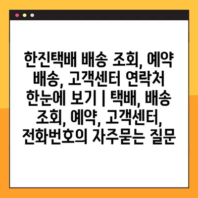 한진택배 배송 조회, 예약 배송, 고객센터 연락처 한눈에 보기 | 택배, 배송 조회, 예약, 고객센터, 전화번호