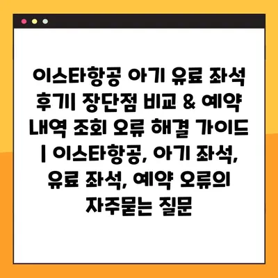 이스타항공 아기 유료 좌석 후기| 장단점 비교 & 예약 내역 조회 오류 해결 가이드 | 이스타항공, 아기 좌석, 유료 좌석, 예약 오류