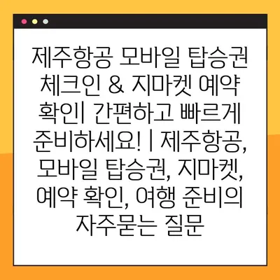 제주항공 모바일 탑승권 체크인 & 지마켓 예약 확인| 간편하고 빠르게 준비하세요! | 제주항공, 모바일 탑승권, 지마켓, 예약 확인, 여행 준비
