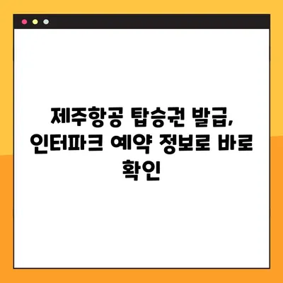 제주항공 모바일 체크인, 인터파크 항공 예약 확인 불가 시 해결 솔루션 |  예약 조회, 오류 해결, 탑승권 발급