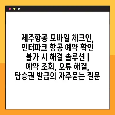 제주항공 모바일 체크인, 인터파크 항공 예약 확인 불가 시 해결 솔루션 |  예약 조회, 오류 해결, 탑승권 발급