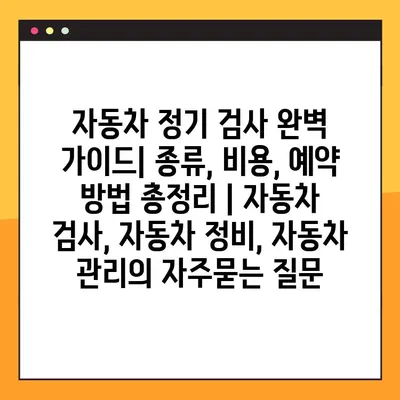 자동차 정기 검사 완벽 가이드| 종류, 비용, 예약 방법 총정리 | 자동차 검사, 자동차 정비, 자동차 관리