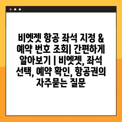 비엣젯 항공 좌석 지정 & 예약 번호 조회| 간편하게 알아보기 | 비엣젯, 좌석 선택, 예약 확인, 항공권