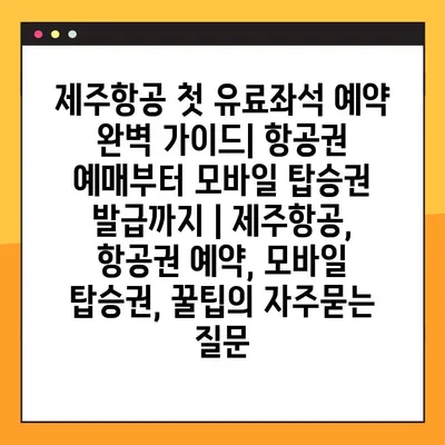 제주항공 첫 유료좌석 예약 완벽 가이드| 항공권 예매부터 모바일 탑승권 발급까지 | 제주항공, 항공권 예약, 모바일 탑승권, 꿀팁