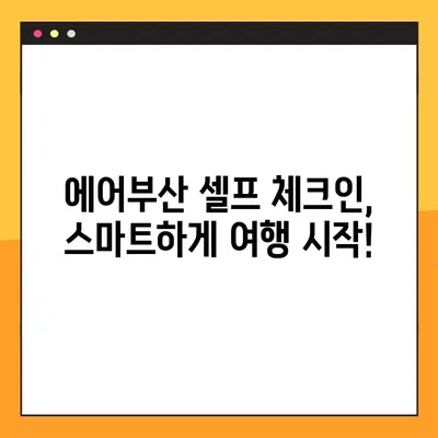 에어부산 셀프 체크인| 모바일 탑승권 발급 & 예약번호 조회 | 간편하게 탑승 준비 완료!