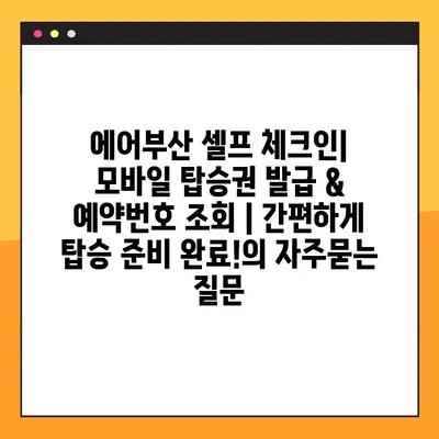 에어부산 셀프 체크인| 모바일 탑승권 발급 & 예약번호 조회 | 간편하게 탑승 준비 완료!