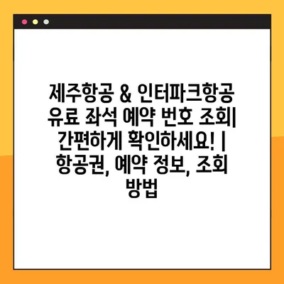 제주항공 & 인터파크항공 유료 좌석 예약 번호 조회| 간편하게 확인하세요! | 항공권, 예약 정보, 조회 방법