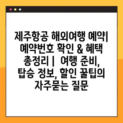 제주항공 해외여행 예약| 예약번호 확인 & 혜택 총정리 |  여행 준비, 탑승 정보, 할인 꿀팁