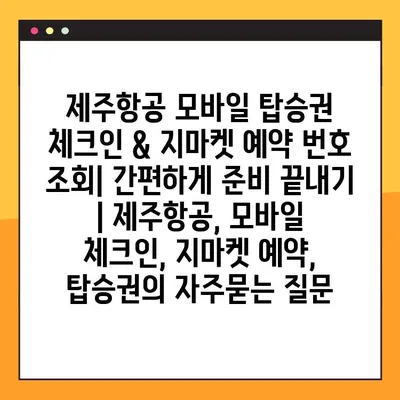 제주항공 모바일 탑승권 체크인 & 지마켓 예약 번호 조회| 간편하게 준비 끝내기 | 제주항공, 모바일 체크인, 지마켓 예약, 탑승권