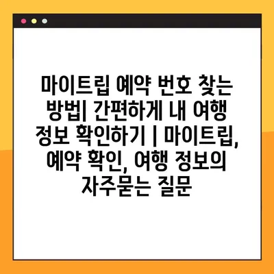마이트립 예약 번호 찾는 방법| 간편하게 내 여행 정보 확인하기 | 마이트립, 예약 확인, 여행 정보