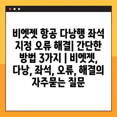 비엣젯 항공 다낭행 좌석 지정 오류 해결| 간단한 방법 3가지 | 비엣젯, 다낭, 좌석, 오류, 해결