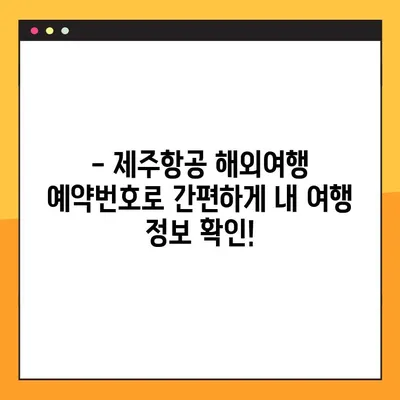 제주항공 해외여행 예약번호 조회| 간편하게 내 여행 정보 확인하기 | 제주항공, 예약 조회, 해외여행, 여행 정보