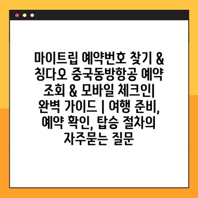 마이트립 예약번호 찾기 & 칭다오 중국동방항공 예약 조회 & 모바일 체크인| 완벽 가이드 | 여행 준비, 예약 확인, 탑승 절차