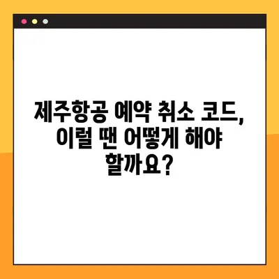 제주항공 예약 취소 코드| 문제 해결 가이드 | 예약 변경, 환불, 고객센터 연락