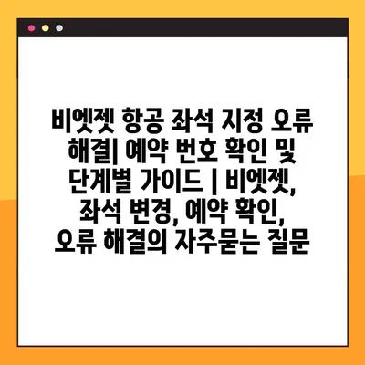 비엣젯 항공 좌석 지정 오류 해결| 예약 번호 확인 및 단계별 가이드 | 비엣젯, 좌석 변경, 예약 확인, 오류 해결
