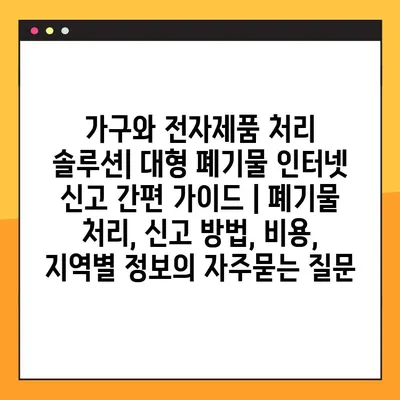 가구와 전자제품 처리 솔루션| 대형 폐기물 인터넷 신고 간편 가이드 | 폐기물 처리, 신고 방법, 비용, 지역별 정보