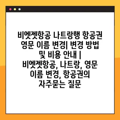 비엣젯항공 나트랑행 항공권 영문 이름 변경| 변경 방법 및 비용 안내 | 비엣젯항공, 나트랑, 영문 이름 변경, 항공권
