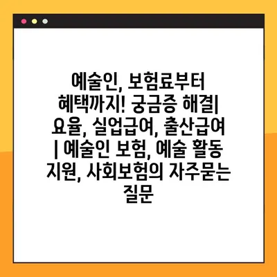 예술인, 보험료부터 혜택까지! 궁금증 해결| 요율, 실업급여, 출산급여 | 예술인 보험, 예술 활동 지원, 사회보험