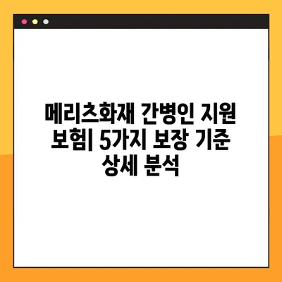 메리츠화재 간병인 지원 보험, 5가지 보장 기준 완벽 해설 | 간병비, 요양시설, 장기요양 등 핵심 정보