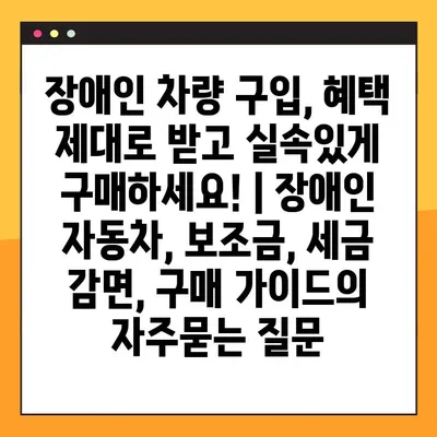 장애인 차량 구입, 혜택 제대로 받고 실속있게 구매하세요! | 장애인 자동차, 보조금, 세금 감면, 구매 가이드