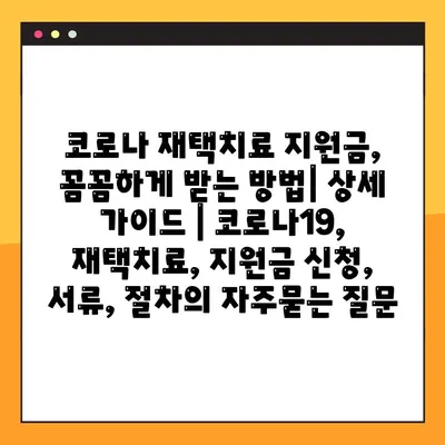 코로나 재택치료 지원금, 꼼꼼하게 받는 방법| 상세 가이드 | 코로나19, 재택치료, 지원금 신청, 서류, 절차