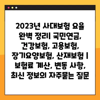 2023년 사대보험 요율 완벽 정리| 국민연금, 건강보험, 고용보험, 장기요양보험, 산재보험 | 보험료 계산, 변동 사항, 최신 정보