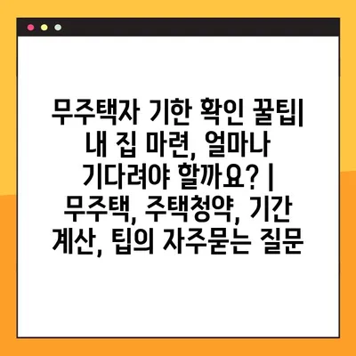 무주택자 기한 확인 꿀팁| 내 집 마련, 얼마나 기다려야 할까요? | 무주택, 주택청약, 기간 계산, 팁