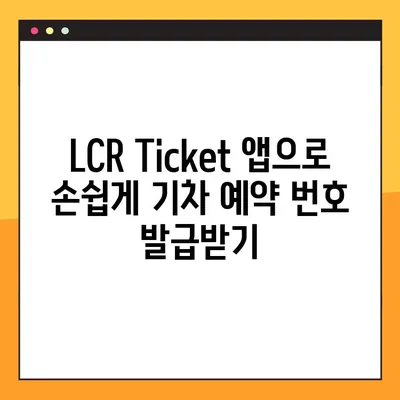 LCR Ticket 앱으로 기차 예약 번호 생성| 간편하고 빠르게 예약 완료하기 | 기차 예약, LCR Ticket 앱, 예약 번호