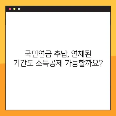 국민연금 추납제도| 신청 방법, 납입 금액 & 자세한 정보 | 연체, 소득공제, 혜택
