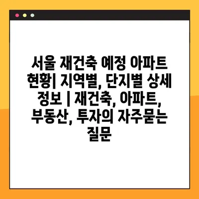 서울 재건축 예정 아파트 현황| 지역별, 단지별 상세 정보 | 재건축, 아파트, 부동산, 투자