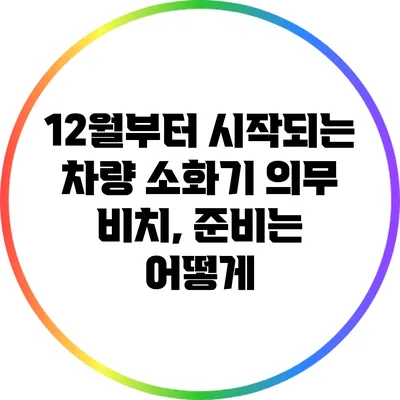 12월부터 시작되는 차량 소화기 의무 비치, 준비는 어떻게?