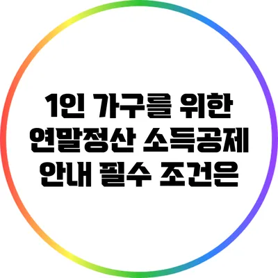 1인 가구를 위한 연말정산 소득공제 안내: 필수 조건은?
