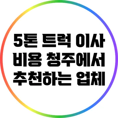 5톤 트럭 이사 비용: 청주에서 추천하는 업체